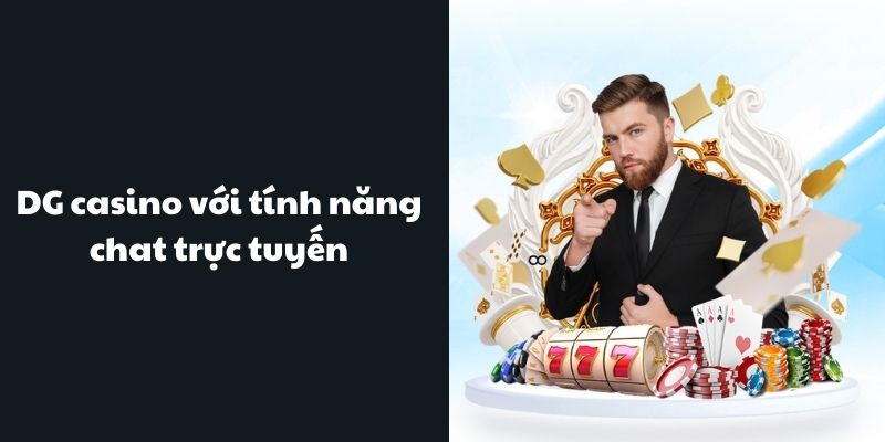 Sảnh DG với tính năng chat trực tuyến chân thật 