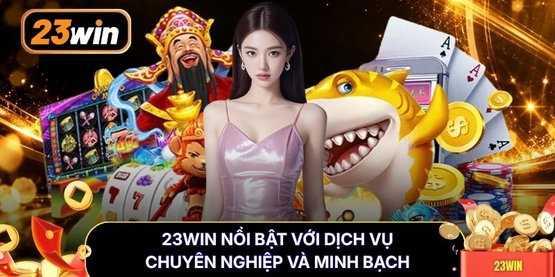 23WIN nổi bật với dịch vụ chuyên nghiệp và minh bạch