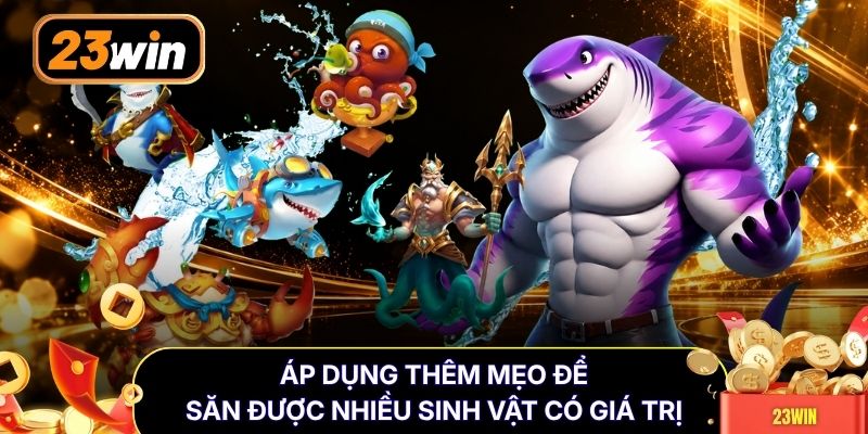 Áp dụng thêm mẹo để săn được nhiều sinh vật có giá trị
