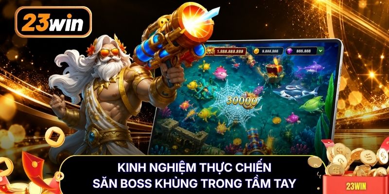 Kinh nghiệm thực chiến săn boss khủng trong tầm tay