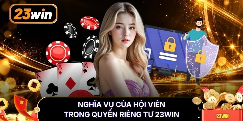 Nghĩa vụ của hội viên trong quyền riêng tư 23WIN