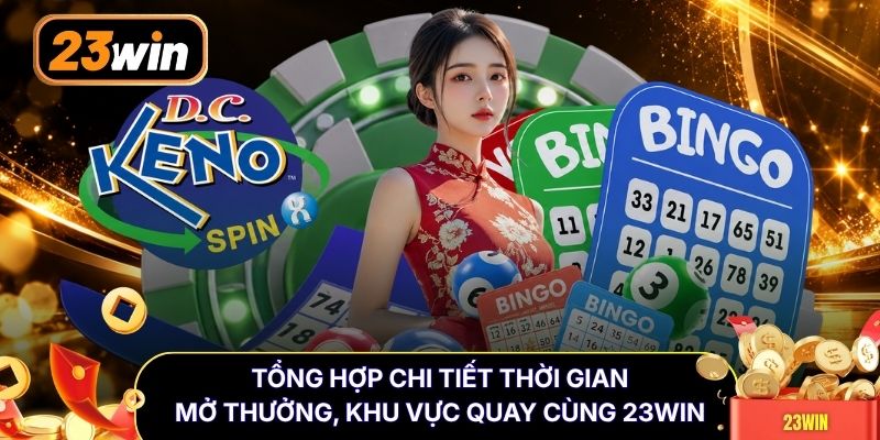 Tổng hợp chi tiết thời gian mở thưởng, khu vực quay cùng 23WIN