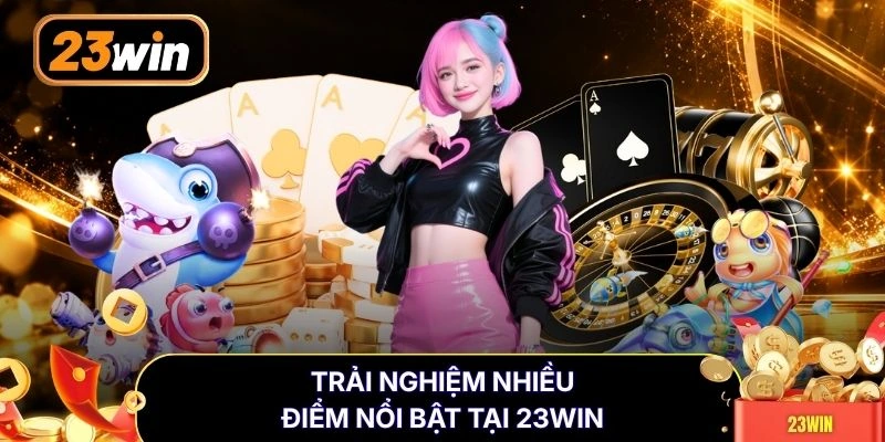 Trải nghiệm nhiều điểm nổi bật tại 23WIN